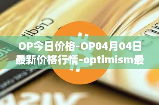 OP今日价格-OP04月04日最新价格行情-optimism最新走势消息