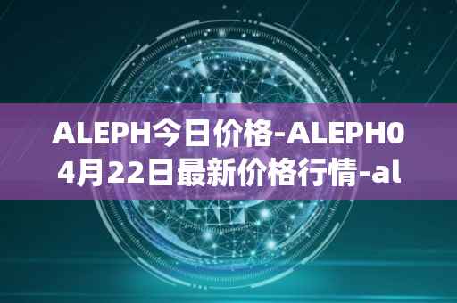 ALEPH今日价格-ALEPH04月22日最新价格行情-aleph最新走势消息