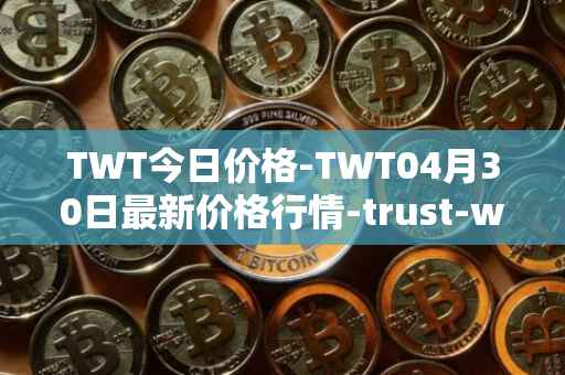 TWT今日价格-TWT04月30日最新价格行情-trust-wallet最新走势消息