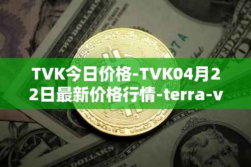 TVK今日价格-TVK04月22日最新价格行情-terra-virtua-kolect最新走势消息