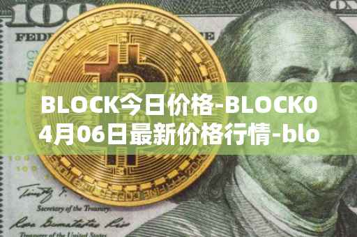 BLOCK今日价格-BLOCK04月06日最新价格行情-block最新走势消息