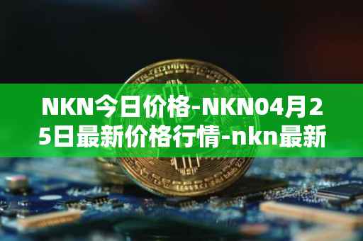 NKN今日价格-NKN04月25日最新价格行情-nkn最新走势消息