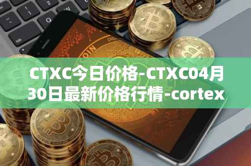 CTXC今日价格-CTXC04月30日最新价格行情-cortex最新走势消息
