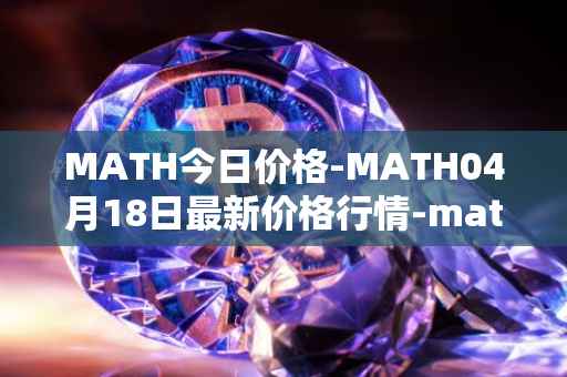 MATH今日价格-MATH04月18日最新价格行情-mathwallet最新走势消息