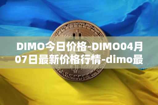 DIMO今日价格-DIMO04月07日最新价格行情-dimo最新走势消息