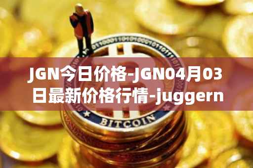 JGN今日价格-JGN04月03日最新价格行情-juggernaut最新走势消息