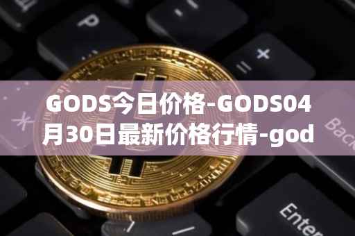 GODS今日价格-GODS04月30日最新价格行情-gods-unchained最新走势消息