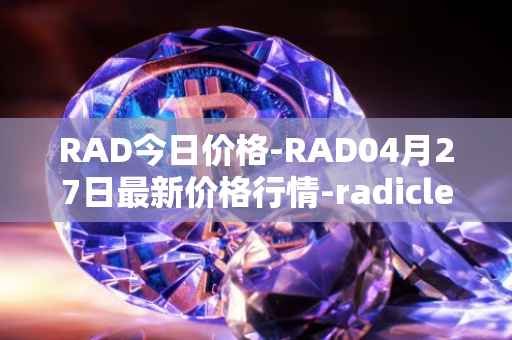 RAD今日价格-RAD04月27日最新价格行情-radicle最新走势消息