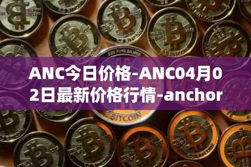 ANC今日价格-ANC04月02日最新价格行情-anchor-protocol最新走势消息