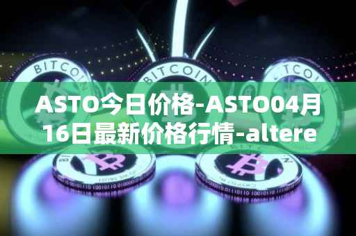 ASTO今日价格-ASTO04月16日最新价格行情-alteredstatemachine最新走势消息