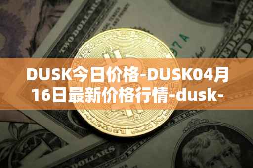 DUSK今日价格-DUSK04月16日最新价格行情-dusk-network最新走势消息