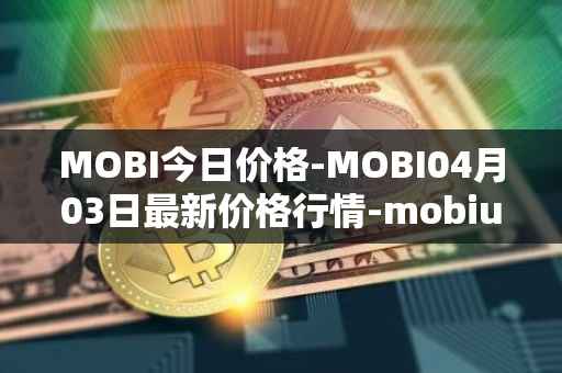 MOBI今日价格-MOBI04月03日最新价格行情-mobius最新走势消息