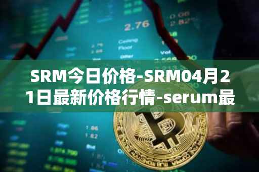 SRM今日价格-SRM04月21日最新价格行情-serum最新走势消息