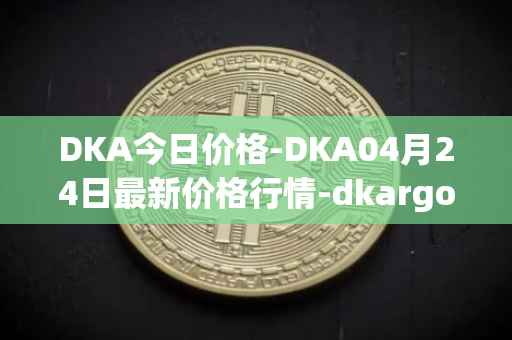 DKA今日价格-DKA04月24日最新价格行情-dkargo最新走势消息