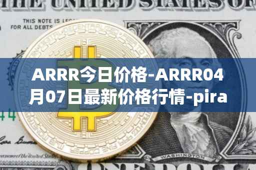 ARRR今日价格-ARRR04月07日最新价格行情-pirate-chain最新走势消息