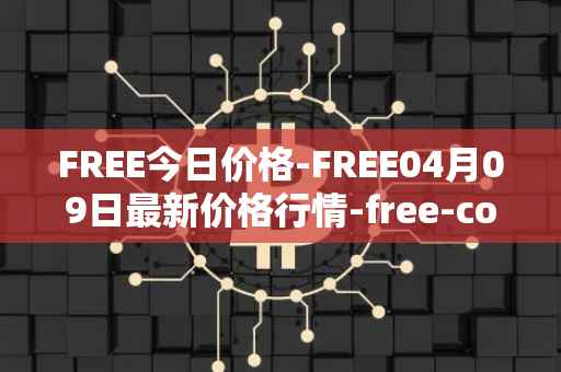 FREE今日价格-FREE04月09日最新价格行情-free-coin最新走势消息