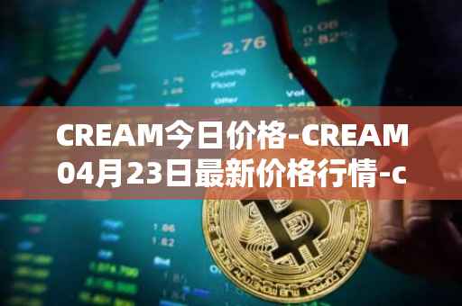 CREAM今日价格-CREAM04月23日最新价格行情-cream-2最新走势消息