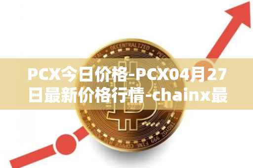PCX今日价格-PCX04月27日最新价格行情-chainx最新走势消息