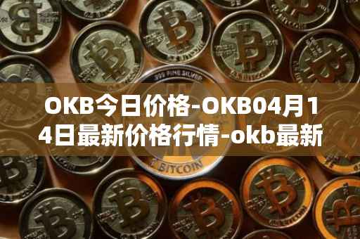 OKB今日价格-OKB04月14日最新价格行情-okb最新走势消息