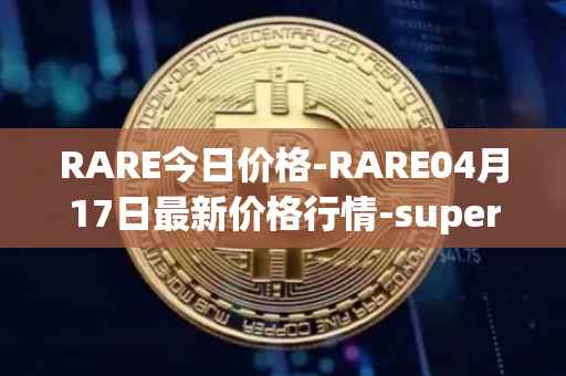 RARE今日价格-RARE04月17日最新价格行情-superrare最新走势消息