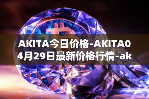 AKITA今日价格-AKITA04月29日最新价格行情-akita-inu最新走势消息