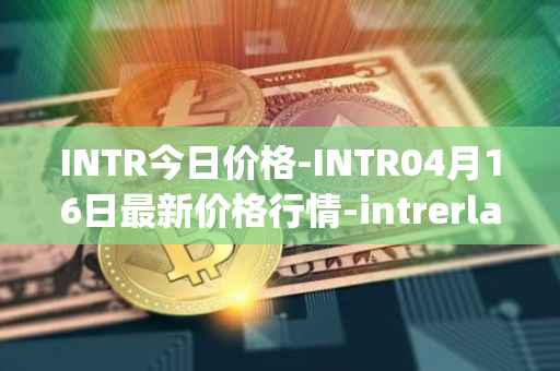 INTR今日价格-INTR04月16日最新价格行情-intrerlay最新走势消息