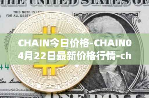 CHAIN今日价格-CHAIN04月22日最新价格行情-chain-games最新走势消息
