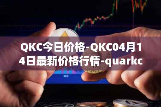 QKC今日价格-QKC04月14日最新价格行情-quarkchain最新走势消息