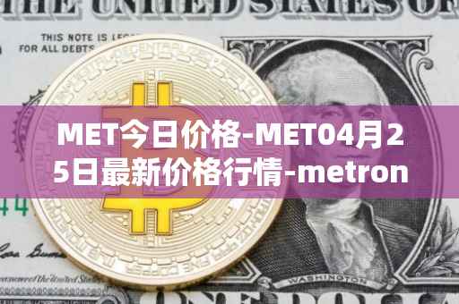 MET今日价格-MET04月25日最新价格行情-metronome最新走势消息