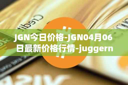 JGN今日价格-JGN04月06日最新价格行情-juggernaut最新走势消息