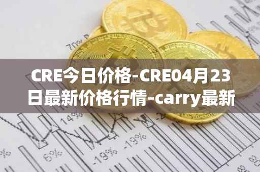 CRE今日价格-CRE04月23日最新价格行情-carry最新走势消息