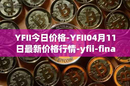 YFII今日价格-YFII04月11日最新价格行情-yfii-finance最新走势消息