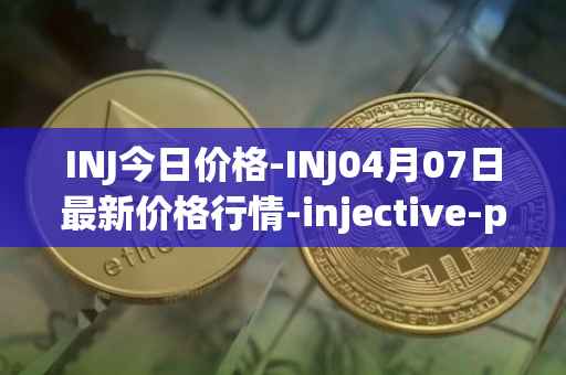 INJ今日价格-INJ04月07日最新价格行情-injective-protocol最新走势消息