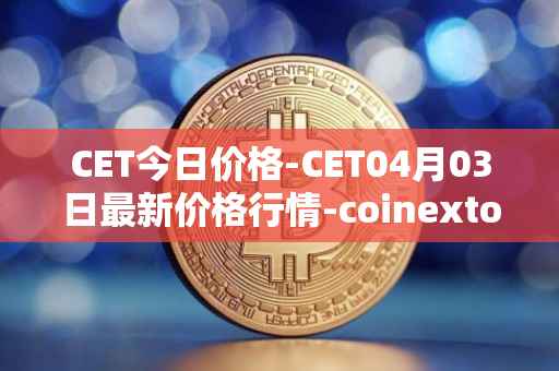 CET今日价格-CET04月03日最新价格行情-coinextoken最新走势消息