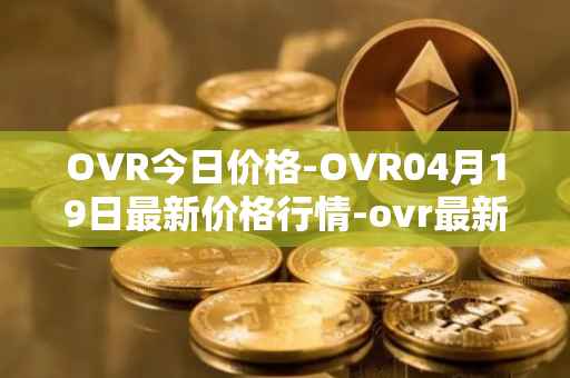 OVR今日价格-OVR04月19日最新价格行情-ovr最新走势消息
