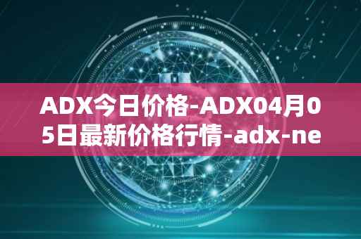 ADX今日价格-ADX04月05日最新价格行情-adx-net最新走势消息