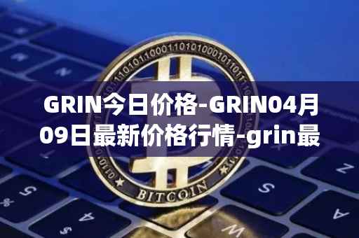 GRIN今日价格-GRIN04月09日最新价格行情-grin最新走势消息