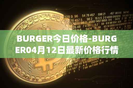 BURGER今日价格-BURGER04月12日最新价格行情-burger-swap最新走势消息