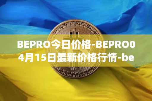 BEPRO今日价格-BEPRO04月15日最新价格行情-betprotocol最新走势消息