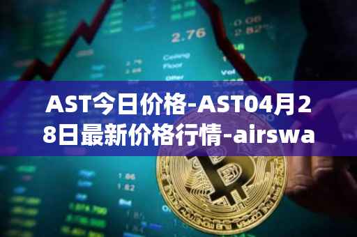 AST今日价格-AST04月28日最新价格行情-airswap最新走势消息