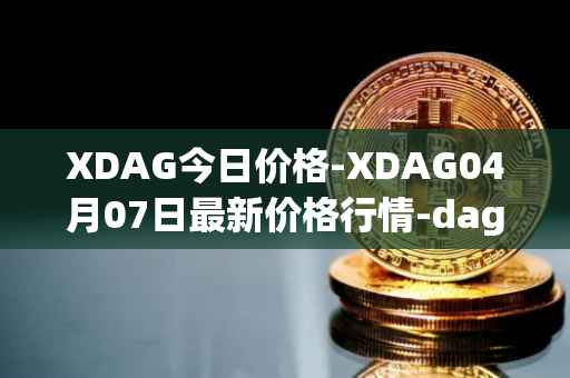 XDAG今日价格-XDAG04月07日最新价格行情-dagger最新走势消息