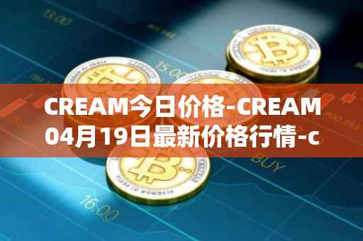 CREAM今日价格-CREAM04月19日最新价格行情-cream-2最新走势消息