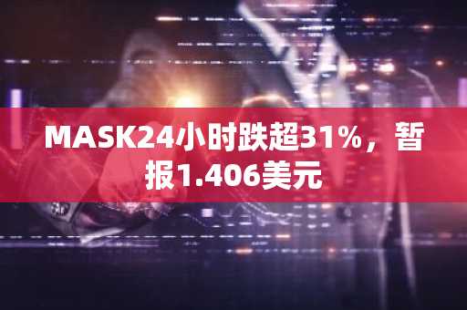 MASK24小时跌超31%，暂报1.406美元