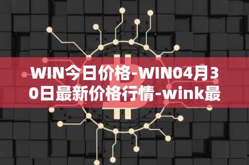 WIN今日价格-WIN04月30日最新价格行情-wink最新走势消息