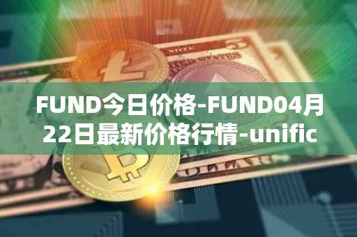 FUND今日价格-FUND04月22日最新价格行情-unification最新走势消息