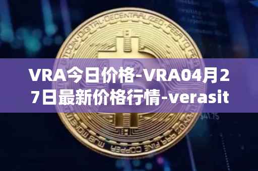 VRA今日价格-VRA04月27日最新价格行情-verasity最新走势消息