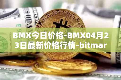 BMX今日价格-BMX04月23日最新价格行情-bitmart-token最新走势消息
