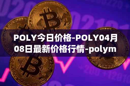 POLY今日价格-POLY04月08日最新价格行情-polymath-network最新走势消息