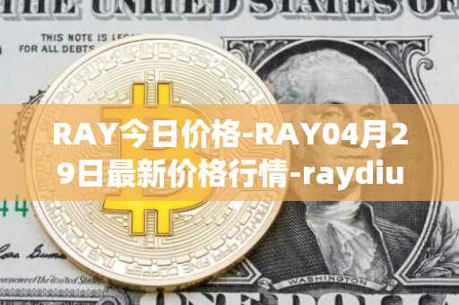 RAY今日价格-RAY04月29日最新价格行情-raydium最新走势消息
