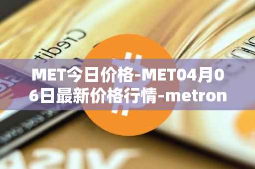 MET今日价格-MET04月06日最新价格行情-metronome最新走势消息